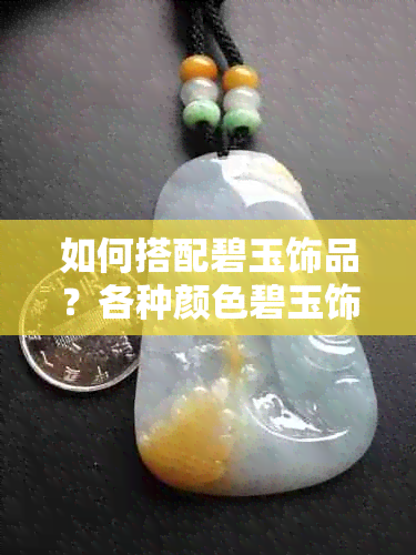 如何搭配碧玉饰品？各种颜色碧玉饰品的搭配建议和效果