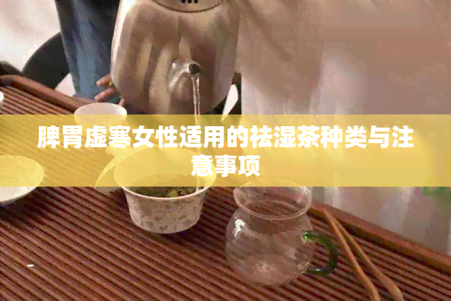 脾胃虚寒女性适用的祛湿茶种类与注意事项