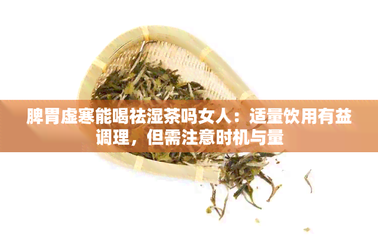 脾胃虚寒能喝祛湿茶吗女人：适量饮用有益调理，但需注意时机与量