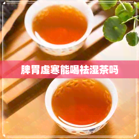 脾胃虚寒能喝祛湿茶吗