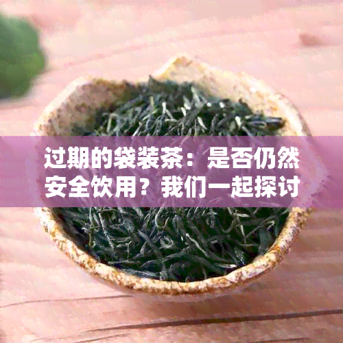 过期的袋装茶：是否仍然安全饮用？我们一起探讨！