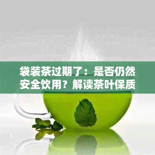 袋装茶过期了：是否仍然安全饮用？解读茶叶保质期之谜