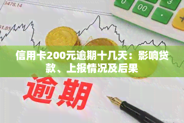 信用卡200元逾期十几天：影响贷款、上报情况及后果