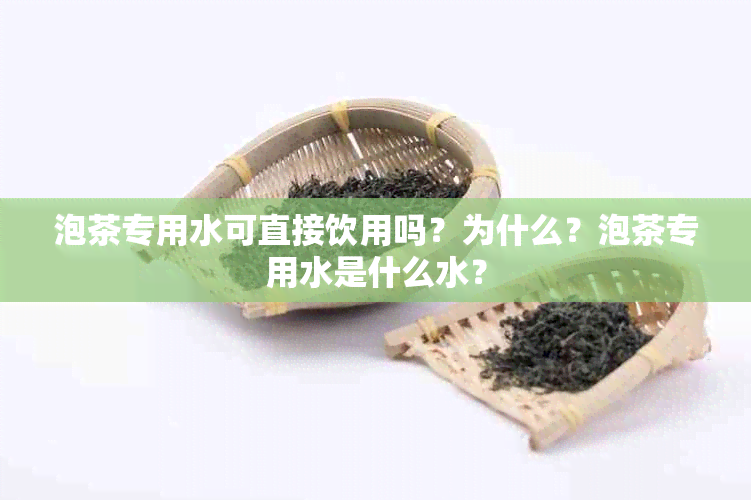 泡茶专用水可直接饮用吗？为什么？泡茶专用水是什么水？