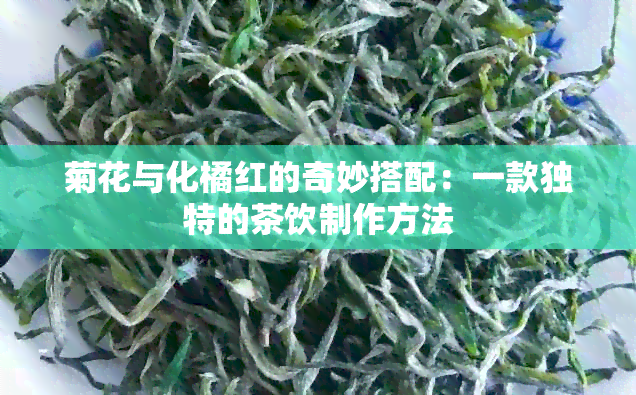 菊花与化橘红的奇妙搭配：一款独特的茶饮制作方法