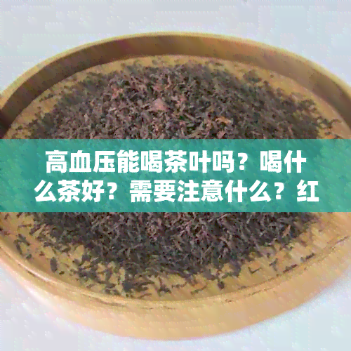 高血压能喝茶叶吗？喝什么茶好？需要注意什么？红茶可以吗？