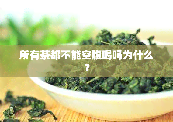 所有茶都不能空腹喝吗为什么？