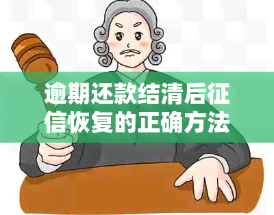 逾期还款结清后恢复的正确方法与时间：如何显示、更新和修复