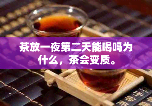 茶放一夜第二天能喝吗为什么，茶会变质。