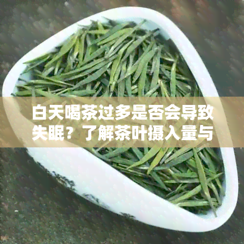 白天喝茶过多是否会导致失眠？了解茶叶摄入量与睡眠质量的关系