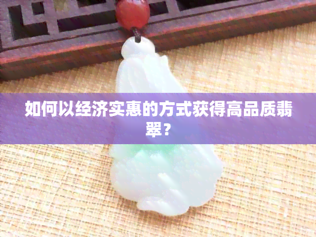 如何以经济实惠的方式获得高品质翡翠？