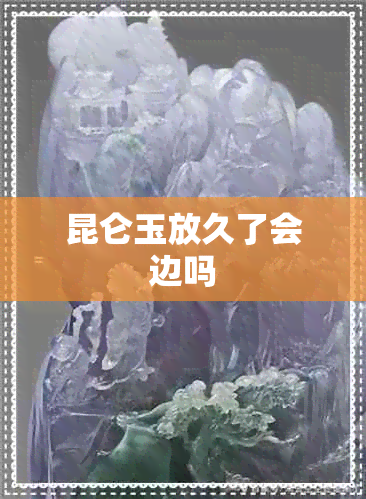 昆仑玉放久了会边吗