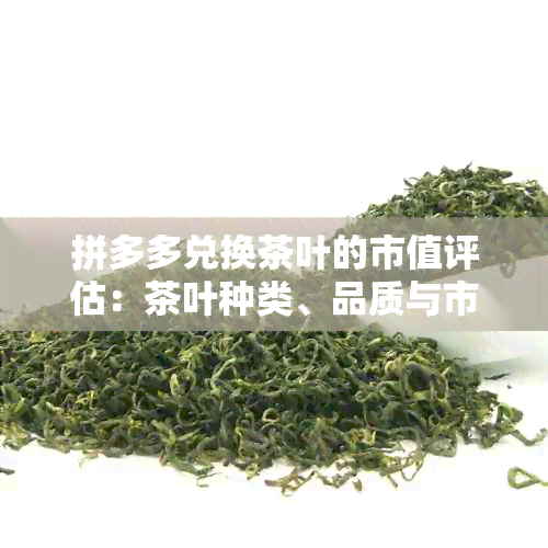 拼多多兑换茶叶的市值评估：茶叶种类、品质与市场参考价格全解析