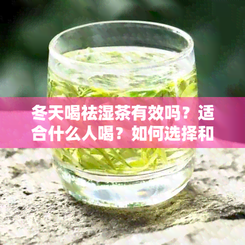 冬天喝祛湿茶有效吗？适合什么人喝？如何选择和制作祛湿茶？