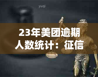 23年美团逾期人数统计：受损者超过10万人，影响信用购买力