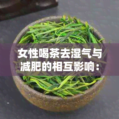 女性喝茶去湿气与减肥的相互影响：专业研究解析