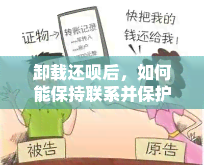 卸载还款后，如何能保持联系并保护个人信息？