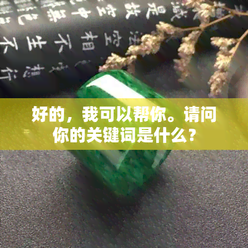 好的，我可以帮你。请问你的关键词是什么？