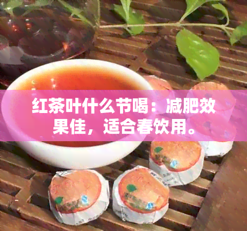 红茶叶什么节喝：减肥效果佳，适合春饮用。