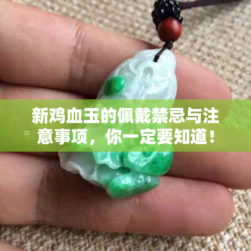 新鸡血玉的佩戴禁忌与注意事项，你一定要知道！