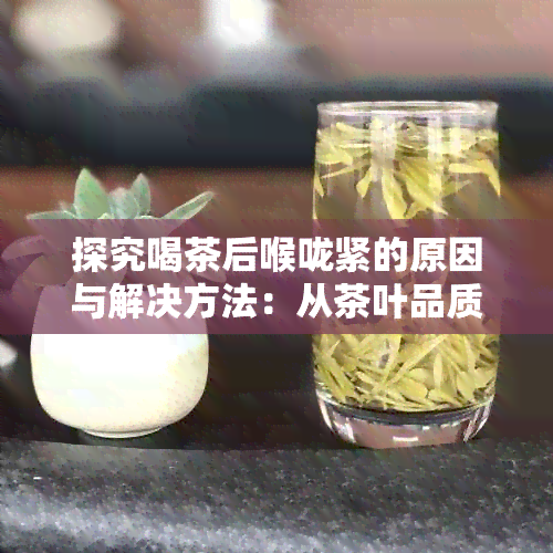 探究喝茶后喉咙紧的原因与解决方法：从茶叶品质到泡茶技巧全方位解析