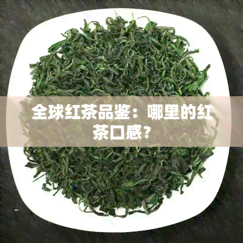 全球红茶品鉴：哪里的红茶口感？