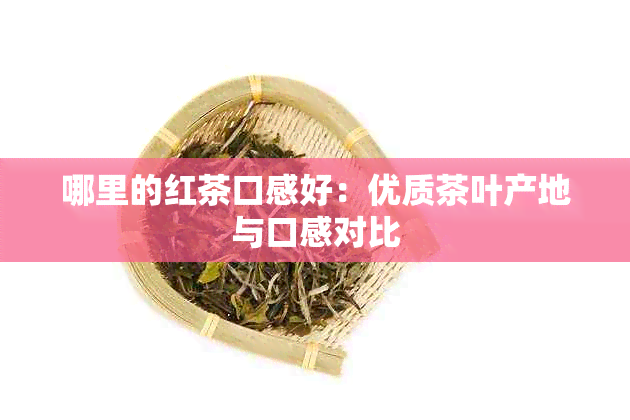 哪里的红茶口感好：优质茶叶产地与口感对比