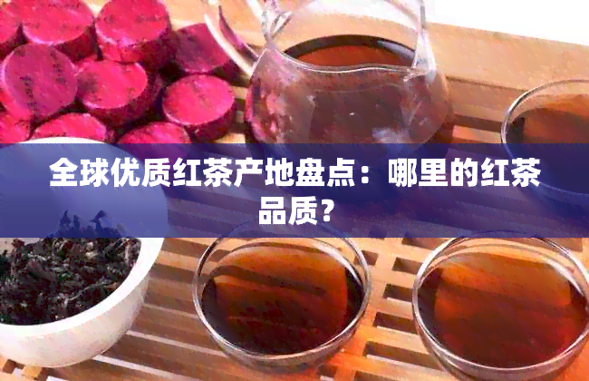 全球优质红茶产地盘点：哪里的红茶品质？