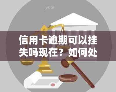 信用卡逾期可以挂失吗现在？如何处理信用卡逾期问题？