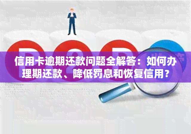 信用卡逾期还款问题全解答：如何办理期还款、降低罚息和恢复信用？