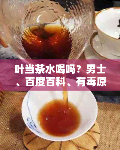 叶当茶水喝吗？男士、百度百科、有原因及为何可行