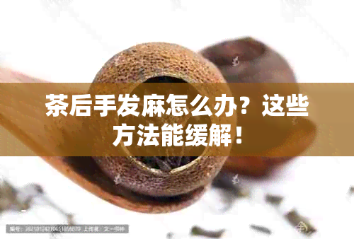 茶后手发麻怎么办？这些方法能缓解！