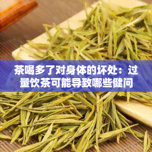 茶喝多了对身体的坏处：过量饮茶可能导致哪些健问题？