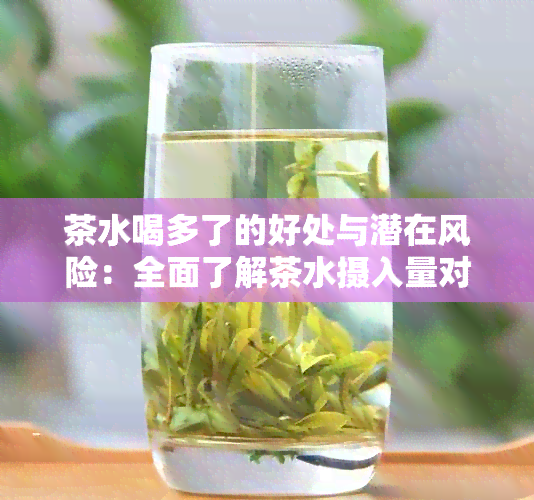 茶水喝多了的好处与潜在风险：全面了解茶水摄入量对身体的影响