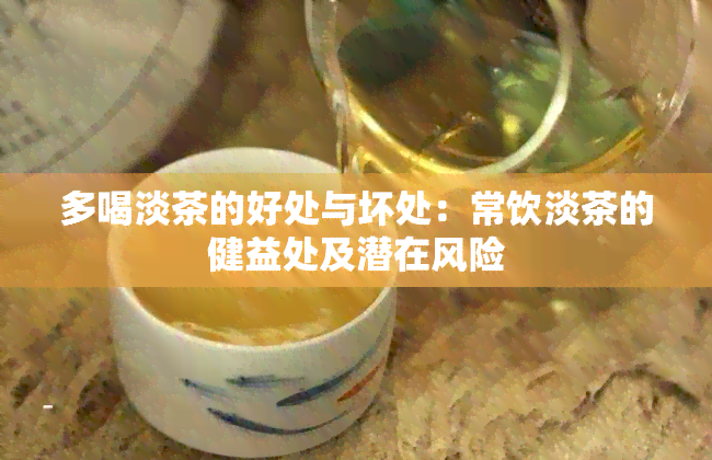 多喝淡茶的好处与坏处：常饮淡茶的健益处及潜在风险