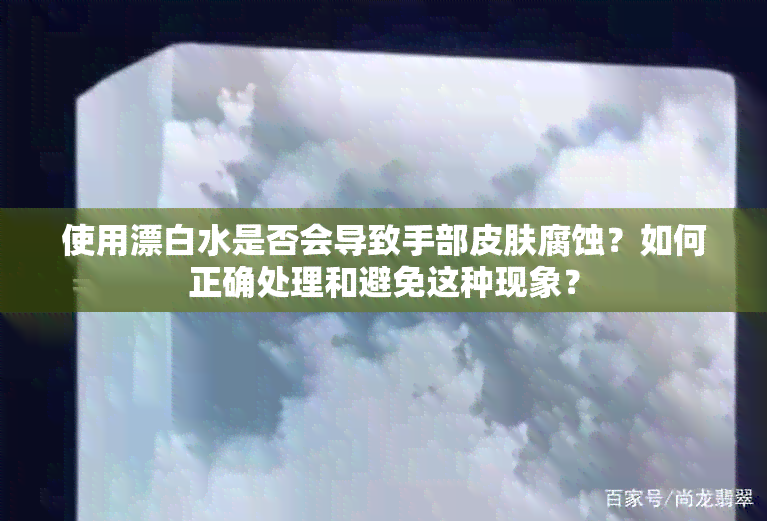 使用漂白水是否会导致手部皮肤腐蚀？如何正确处理和避免这种现象？