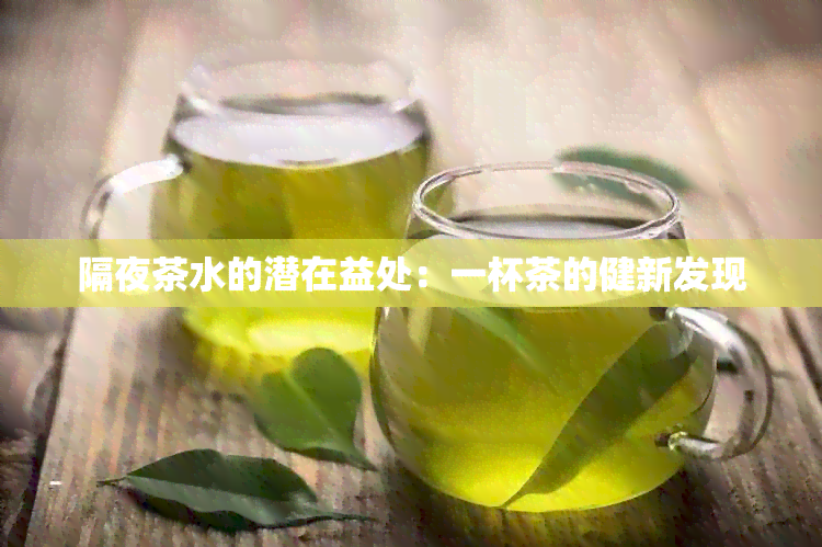 隔夜茶水的潜在益处：一杯茶的健新发现