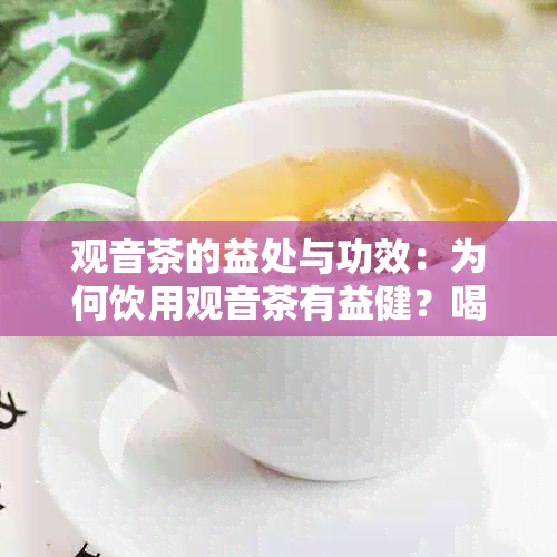 观音茶的益处与功效：为何饮用观音茶有益健？喝观音茶能带来哪些好处？