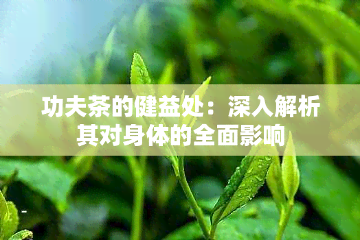 功夫茶的健益处：深入解析其对身体的全面影响