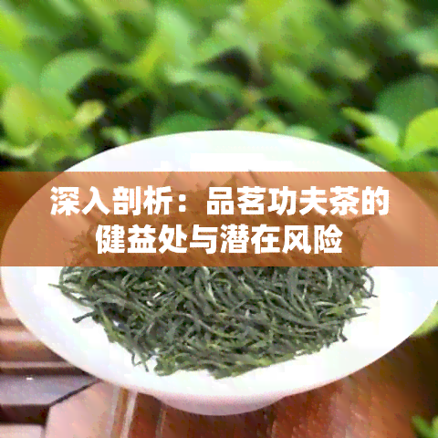 深入剖析：品茗功夫茶的健益处与潜在风险