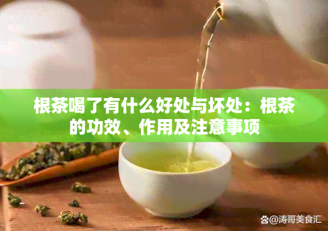 根茶喝了有什么好处与坏处：根茶的功效、作用及注意事项