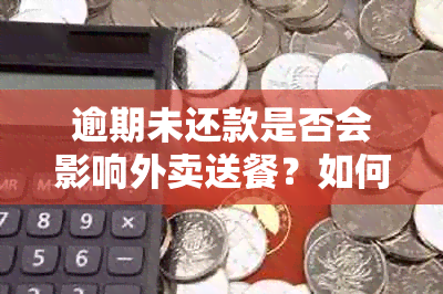 逾期未还款是否会影响外卖送餐？如何解决逾期问题以避免影响外卖服务？