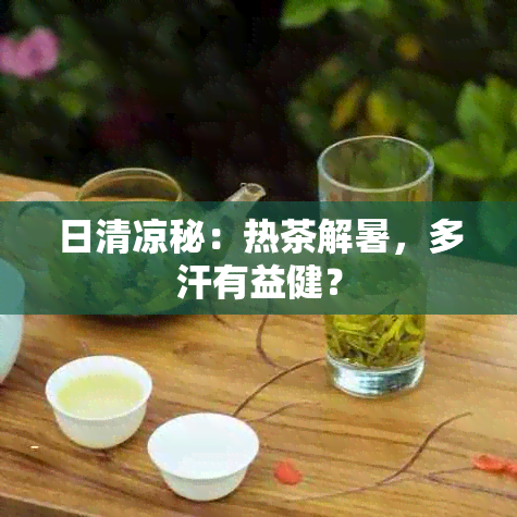 日清凉秘：热茶解暑，多汗有益健？