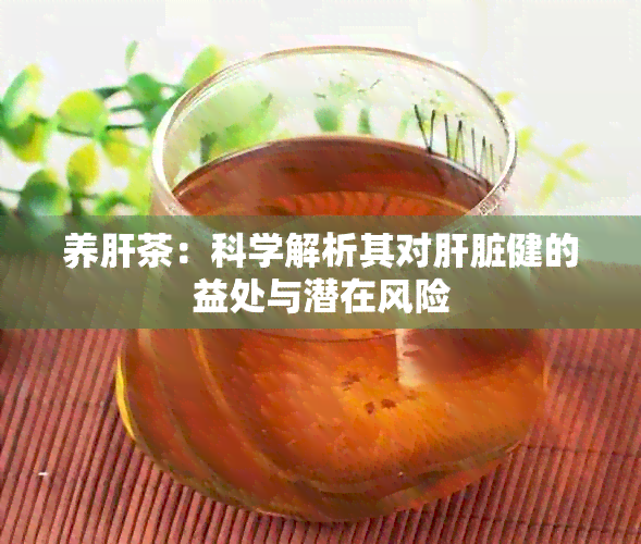 养肝茶：科学解析其对肝脏健的益处与潜在风险