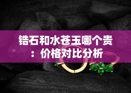 锆石和水苍玉哪个贵：价格对比分析