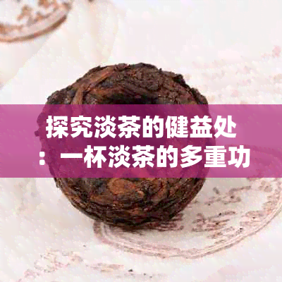 探究淡茶的健益处：一杯淡茶的多重功效及其对身心的影响