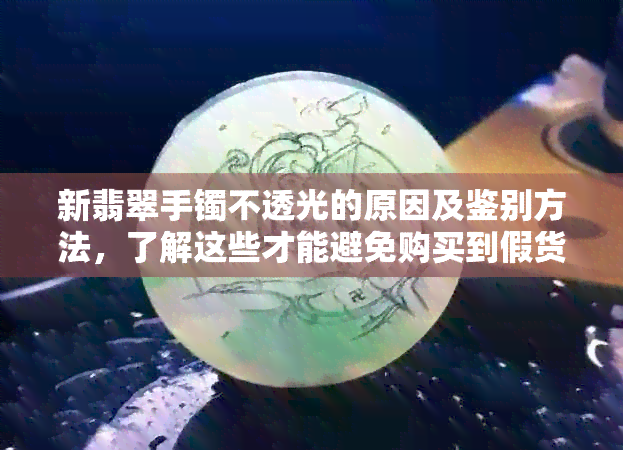 新翡翠手镯不透光的原因及鉴别方法，了解这些才能避免购买到假货