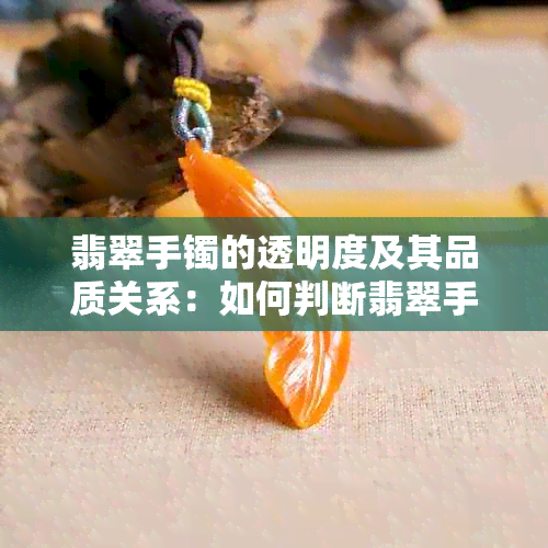 翡翠手镯的透明度及其品质关系：如何判断翡翠手镯的好坏？