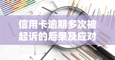 信用卡逾期多次被起诉的后果及应对策略：全面解析与建议