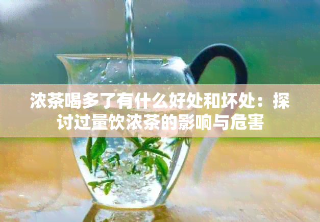 浓茶喝多了有什么好处和坏处：探讨过量饮浓茶的影响与危害